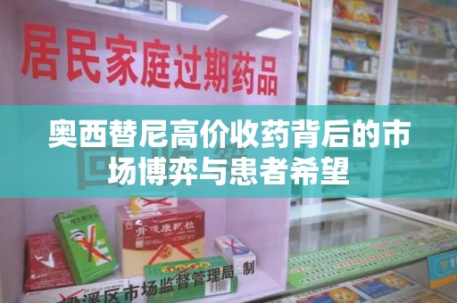 唐山奥西替尼高价收药背后的市场博弈与患者希望