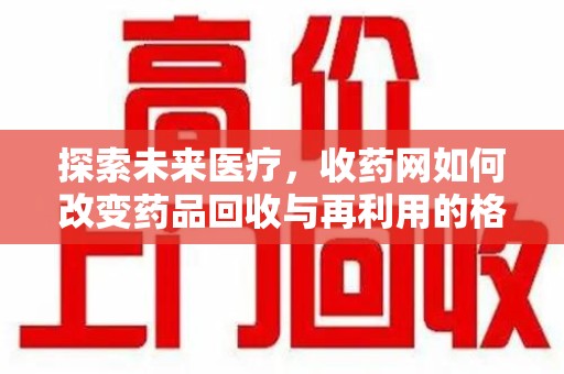 唐山探索未来医疗，收药网如何改变药品回收与再利用的格局