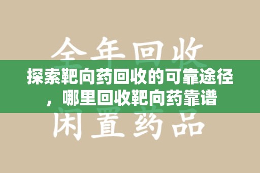 唐山探索靶向药回收的可靠途径，哪里回收靶向药靠谱