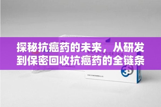 唐山探秘抗癌药的未来，从研发到保密回收抗癌药的全链条革新