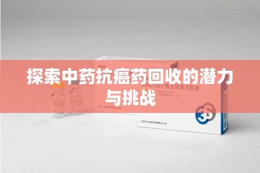 唐山探索中药抗癌药回收的潜力与挑战