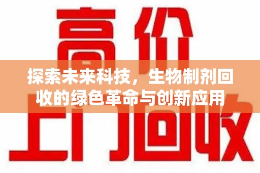 唐山探索未来科技，生物制剂回收的绿色革命与创新应用