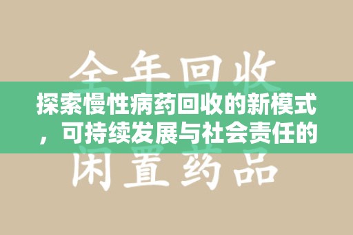 唐山探索慢性病药回收的新模式，可持续发展与社会责任的双赢