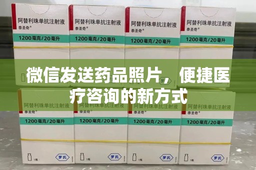 唐山微信发送药品照片，便捷医疗咨询的新方式