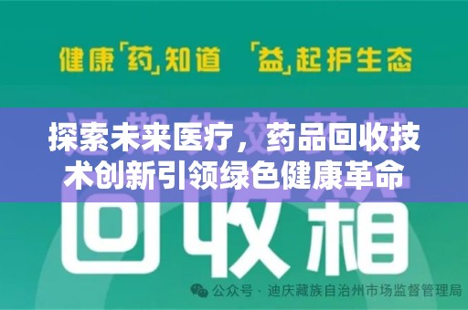 唐山探索未来医疗，药品回收技术创新引领绿色健康革命