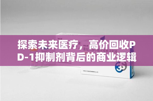 唐山探索未来医疗，高价回收PD-1抑制剂背后的商业逻辑与社会责任