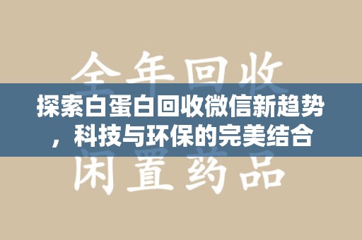 唐山探索白蛋白回收微信新趋势，科技与环保的完美结合