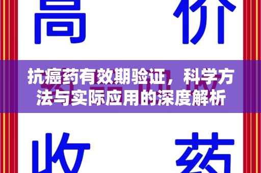 唐山抗癌药有效期验证，科学方法与实际应用的深度解析