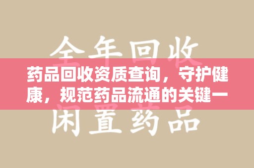 唐山药品回收资质查询，守护健康，规范药品流通的关键一步