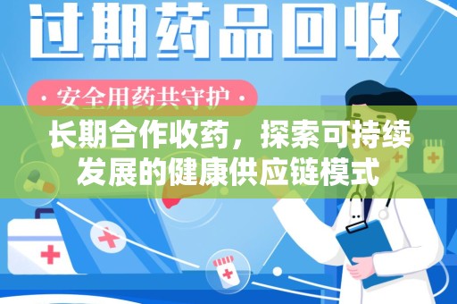 唐山长期合作收药，探索可持续发展的健康供应链模式