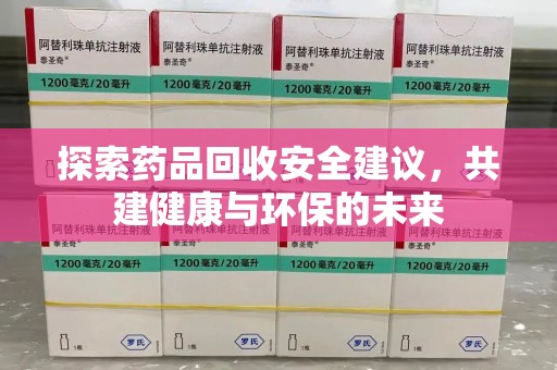 唐山探索药品回收安全建议，共建健康与环保的未来