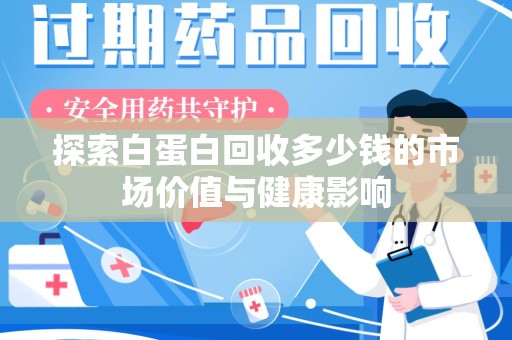 唐山探索白蛋白回收多少钱的市场价值与健康影响