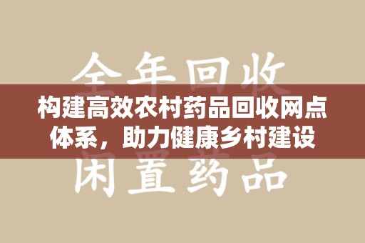 唐山构建高效农村药品回收网点体系，助力健康乡村建设