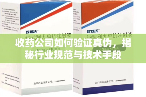 唐山收药公司如何验证真伪，揭秘行业规范与技术手段