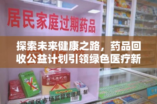 唐山探索未来健康之路，药品回收公益计划引领绿色医疗新风尚