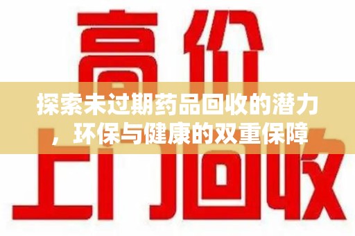 唐山探索未过期药品回收的潜力，环保与健康的双重保障