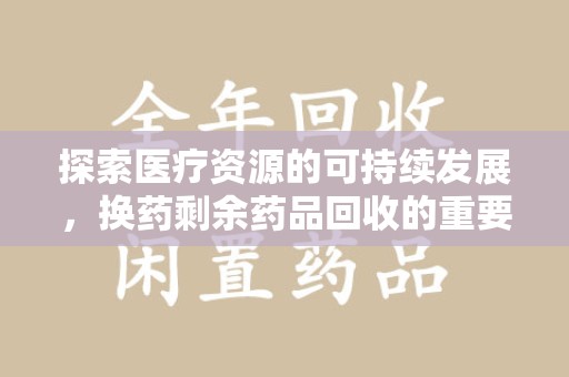 唐山探索医疗资源的可持续发展，换药剩余药品回收的重要性与实践