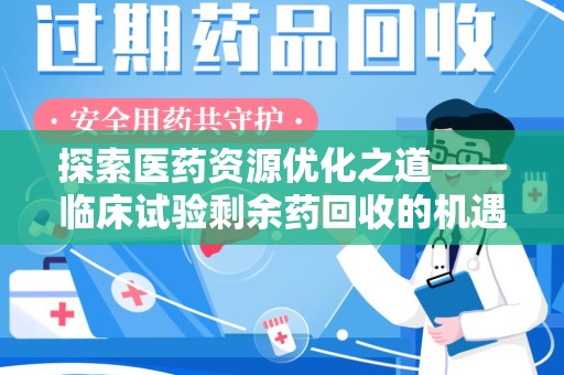 唐山探索医药资源优化之道——临床试验剩余药回收的机遇与挑战
