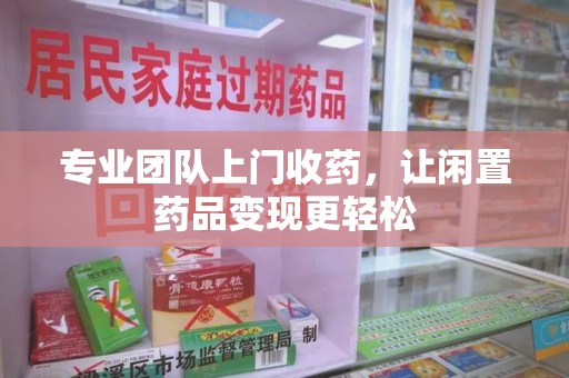 唐山专业团队上门收药，让闲置药品变现更轻松
