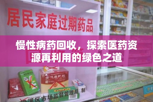 唐山慢性病药回收，探索医药资源再利用的绿色之道