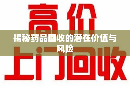 唐山揭秘药品回收的潜在价值与风险