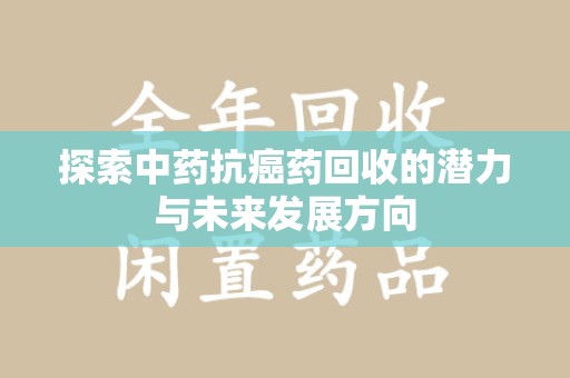 唐山探索中药抗癌药回收的潜力与未来发展方向