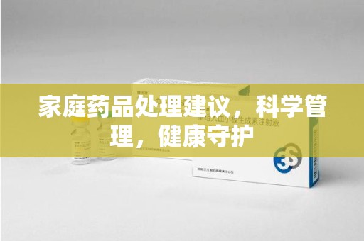 唐山家庭药品处理建议，科学管理，健康守护