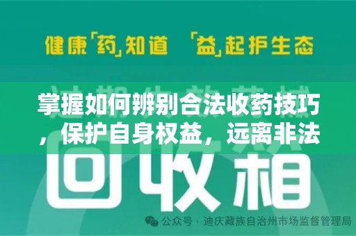 唐山掌握如何辨别合法收药技巧，保护自身权益，远离非法交易