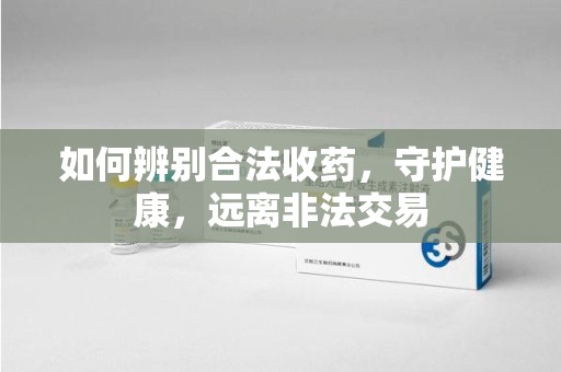 唐山如何辨别合法收药，守护健康，远离非法交易