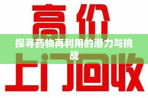 唐山探寻药物再利用的潜力与挑战