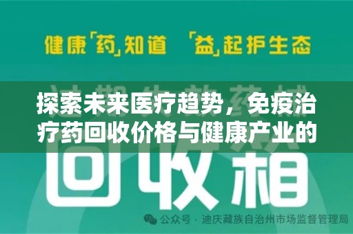 唐山探索未来医疗趋势，免疫治疗药回收价格与健康产业的革新