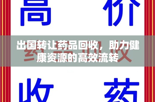 唐山出国转让药品回收，助力健康资源的高效流转