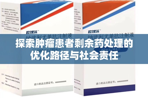 唐山探索肿瘤患者剩余药处理的优化路径与社会责任
