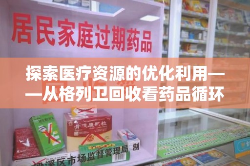 唐山探索医疗资源的优化利用——从格列卫回收看药品循环的新路径