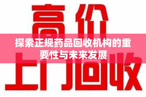 唐山探索正规药品回收机构的重要性与未来发展