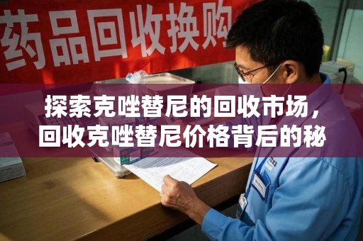 唐山探索克唑替尼的回收市场，回收克唑替尼价格背后的秘密与趋势