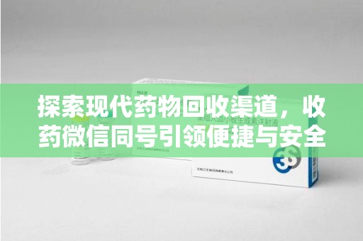 唐山探索现代药物回收渠道，收药微信同号引领便捷与安全