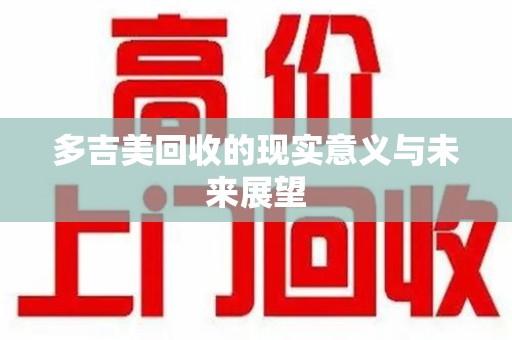 唐山多吉美回收的现实意义与未来展望