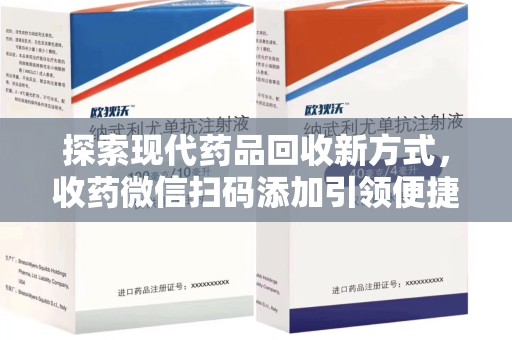 唐山探索现代药品回收新方式，收药微信扫码添加引领便捷高效潮流