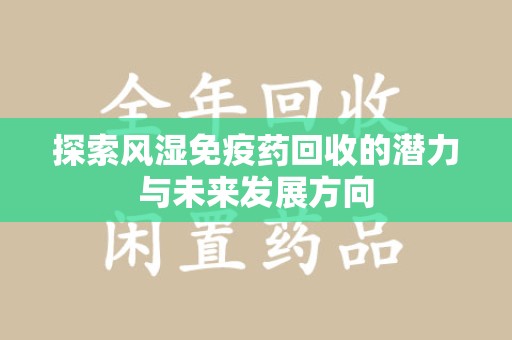 唐山探索风湿免疫药回收的潜力与未来发展方向