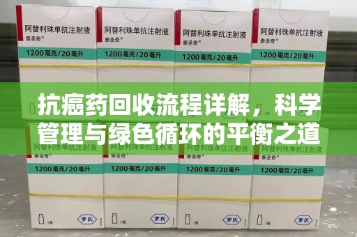 唐山抗癌药回收流程详解，科学管理与绿色循环的平衡之道