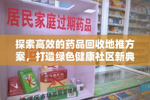 唐山探索高效的药品回收地推方案，打造绿色健康社区新典范