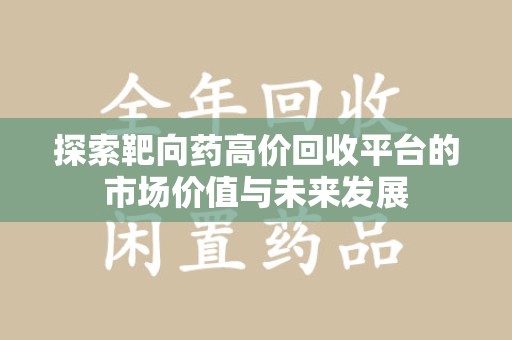 唐山探索靶向药高价回收平台的市场价值与未来发展