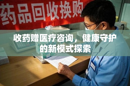 唐山收药赠医疗咨询，健康守护的新模式探索
