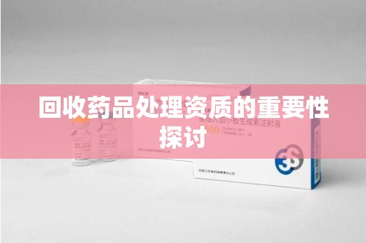 唐山回收药品处理资质的重要性探讨