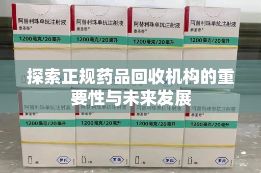 唐山探索正规药品回收机构的重要性与未来发展