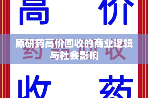 唐山原研药高价回收的商业逻辑与社会影响