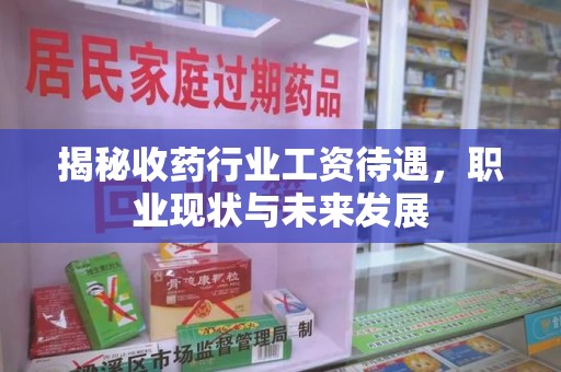唐山揭秘收药行业工资待遇，职业现状与未来发展