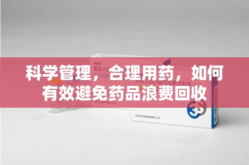 唐山科学管理，合理用药，如何有效避免药品浪费回收