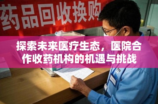 唐山探索未来医疗生态，医院合作收药机构的机遇与挑战
